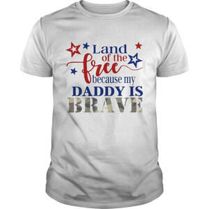 Land Of The Free Because My Daddy Is Brave Shirt